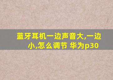 蓝牙耳机一边声音大,一边小,怎么调节 华为p30